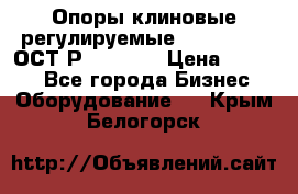  Опоры клиновые регулируемые 110,130,140 ОСТ2Р79-1-78  › Цена ­ 2 600 - Все города Бизнес » Оборудование   . Крым,Белогорск